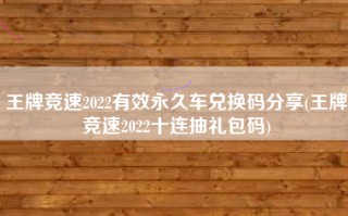 王牌竞速2022有效永久车兑换码分享(王牌竞速2022十连抽礼包码)