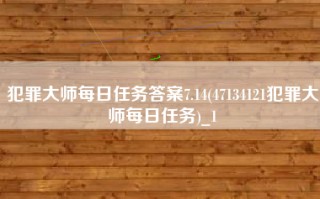 犯罪大师每日任务答案7.14(47134121犯罪大师每日任务)_1