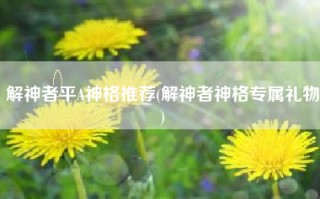 解神者平A神格推荐(解神者神格专属礼物)