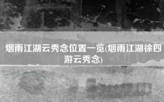烟雨江湖云秀念位置一览(烟雨江湖徐四游云秀念)