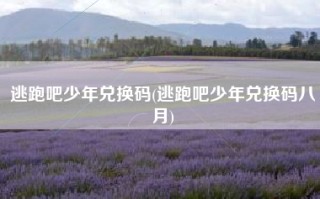 逃跑吧少年兑换码(逃跑吧少年兑换码八月)