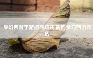 梦幻西游手游搬砖赚钱,请问梦幻西游搬砖