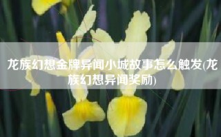 龙族幻想金牌异闻小城故事怎么触发(龙族幻想异闻奖励)