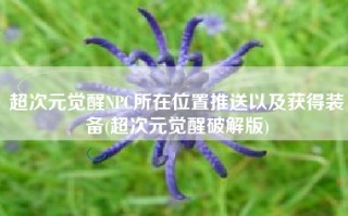 超次元觉醒NPC所在位置推送以及获得装备(超次元觉醒破解版)