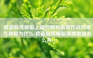 碧蓝航线舰艇上操控舰和指挥作战的地方被称为什么(碧蓝航线舰艇演戏数据怎么弄)