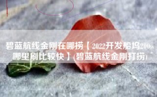 碧蓝航线金刚在哪捞【2022开发船坞200w哪里刷比较快】(碧蓝航线金刚打捞)