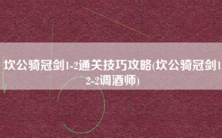 坎公骑冠剑1-2通关技巧攻略(坎公骑冠剑12-2调酒师)