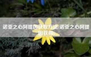 诺亚之心阿提因获取方法(诺亚之心阿提因获得)