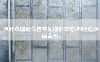 四叶草剧场背包空间增加攻略(四叶草双肩背包)