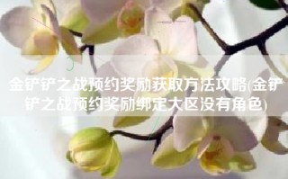 金铲铲之战预约奖励获取方法攻略(金铲铲之战预约奖励绑定大区没有角色)