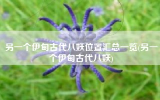 另一个伊甸古代八妖位置汇总一览(另一个伊甸古代八妖)