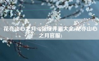 花亦山心之月SR强度评测大全(花亦山心之月官服)