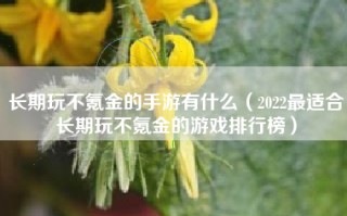 长期玩不氪金的手游有什么（2022最适合长期玩不氪金的游戏排行榜）