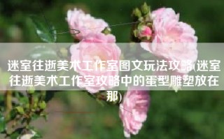 迷室往逝美术工作室图文玩法攻略(迷室往逝美术工作室攻略中的蛋型雕塑放在那)