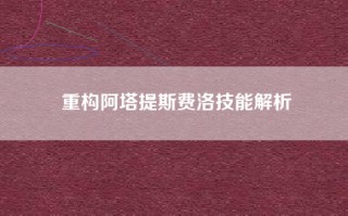 重构阿塔提斯费洛技能解析