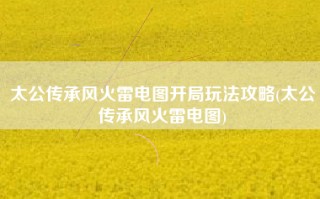 太公传承风火雷电图开局玩法攻略(太公传承风火雷电图)