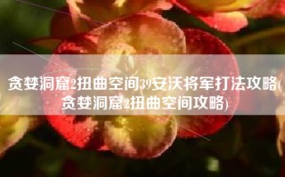 贪婪洞窟2扭曲空间39安沃将军打法攻略(贪婪洞窟2扭曲空间攻略)