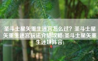 圣斗士星矢重生迷宫怎么过？圣斗士星矢重生迷宫玩法介绍攻略(圣斗士星矢重生迷妹阵容)