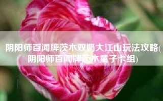 阴阳师百闻牌茨木双奶大江山玩法攻略(阴阳师百闻牌茨木童子卡组)