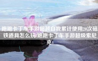 跑跑卡丁车手游超越自我累计使用20次磁铁道具怎么玩(跑跑卡丁车手游超级索尼克)
