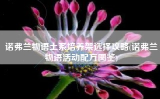 诺弗兰物语土系培养架选择攻略(诺弗兰物语活动配方图鉴)