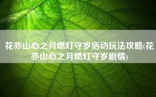 花亦山心之月燃灯守岁活动玩法攻略(花亦山心之月燃灯守岁剧情)
