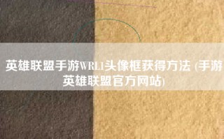英雄联盟手游WRL1头像框获得方法 (手游英雄联盟官方网站)
