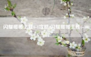 闪耀暖暖主线6-8攻略(闪耀暖暖主线6-10)