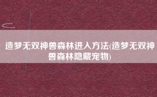 造梦无双神兽森林进入方法(造梦无双神兽森林隐藏宠物)