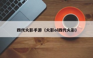 四代火影手游（火影ol四代火影）