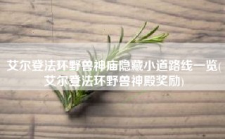 艾尔登法环野兽神庙隐藏小道路线一览(艾尔登法环野兽神殿奖励)