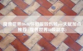 魔兽世界80wlk怀旧服毁伤贼pve天赋加点推荐 (魔兽世界80级副本)