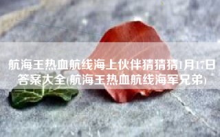 航海王热血航线海上伙伴猜猜猜1月17日答案大全(航海王热血航线海军兄弟)