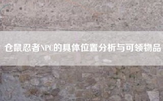仓鼠忍者NPC的具体位置分析与可领物品