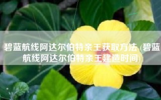 碧蓝航线阿达尔伯特亲王获取方法 (碧蓝航线阿达尔伯特亲王建造时间)