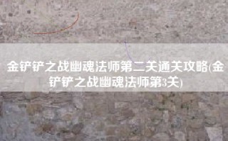 金铲铲之战幽魂法师第二关通关攻略(金铲铲之战幽魂法师第3关)