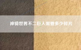 神骑世界不二巨人需要多少碎片