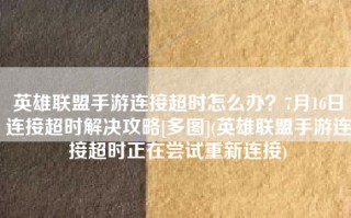 英雄联盟手游连接超时怎么办？7月16日连接超时解决攻略[多图](英雄联盟手游连接超时正在尝试重新连接)