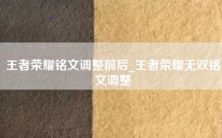 王者荣耀铭文调整前后_王者荣耀无双铭文调整