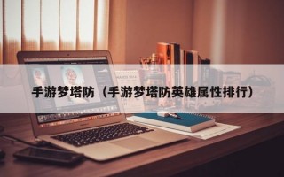 手游梦塔防（手游梦塔防英雄属性排行）
