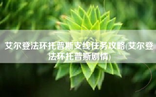 艾尔登法环托普斯支线任务攻略(艾尔登法环托普斯剧情)