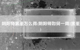 阴阳师黑蛋怎么得(阴阳师如何一周2黑蛋)
