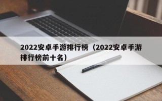 2022安卓手游排行榜（2022安卓手游排行榜前十名）