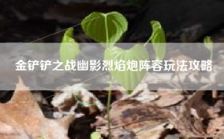 金铲铲之战幽影烈焰炮阵容玩法攻略