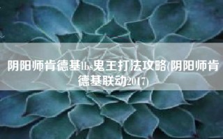 阴阳师肯德基lbs鬼王打法攻略(阴阳师肯德基联动2017)