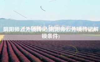 阴阳师云外镜传记(阴阳师云外镜传记解锁条件)