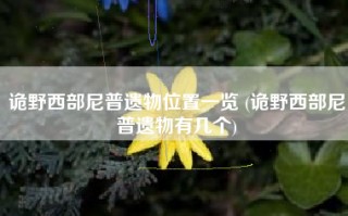 诡野西部尼普遗物位置一览 (诡野西部尼普遗物有几个)