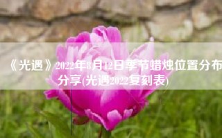 《光遇》2022年8月12日季节蜡烛位置分布分享(光遇2022复刻表)