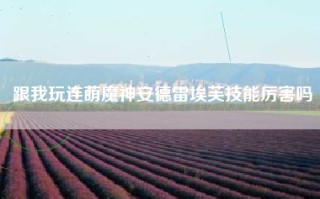 跟我玩连萌魔神安德雷埃芙技能厉害吗