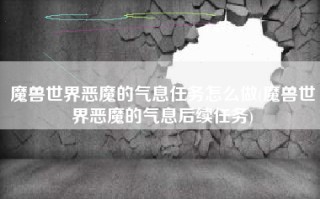 魔兽世界恶魔的气息任务怎么做(魔兽世界恶魔的气息后续任务)